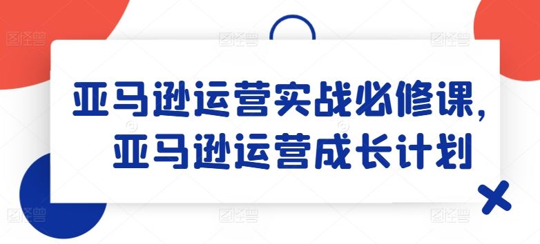 亚马逊运营实战必修课，亚马逊运营成长计划-虫2小屋