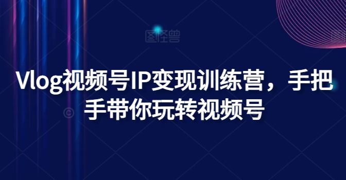 Vlog视频号IP变现训练营，手把手带你玩转视频号-虫2小屋