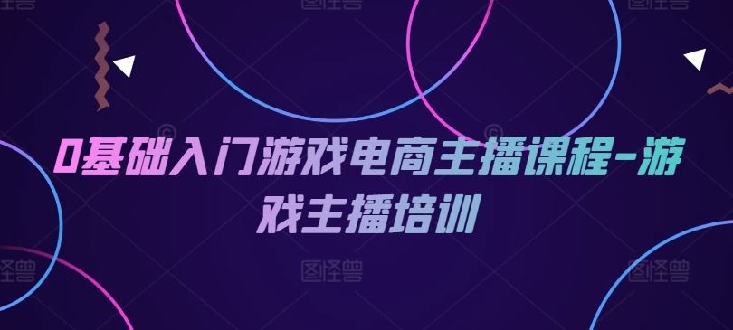 0基础入门游戏电商主播课程-游戏主播培训-虫2小屋