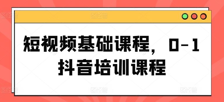 短视频基础课程，0-1抖音培训课程-虫2小屋