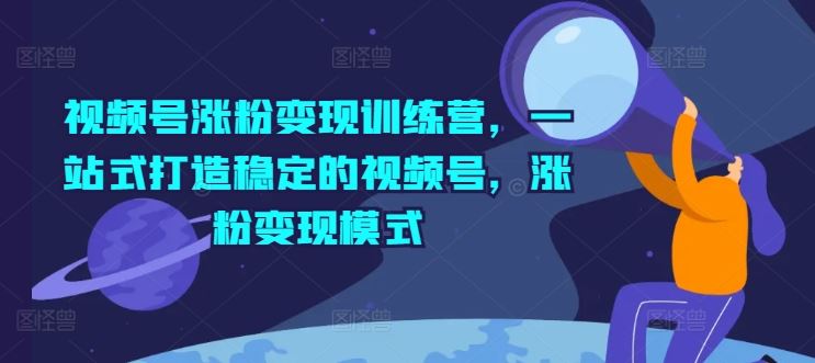 视频号涨粉变现训练营，一站式打造稳定的视频号，涨粉变现模式-虫2小屋