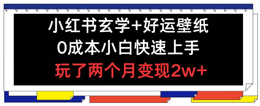 小红书玄学+好运壁纸玩法，0成本小白快速上手，玩了两个月变现2w+ 【揭秘】-虫2小屋
