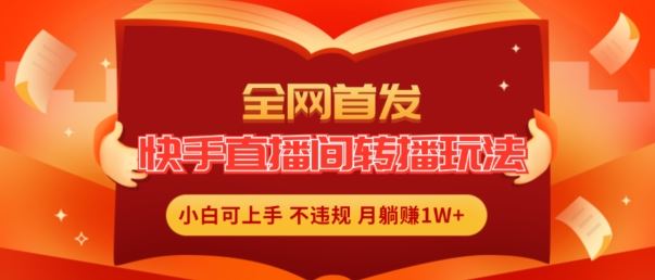 全网首发，快手直播间转播玩法简单躺赚，真正的全无人直播，小白轻松上手月入1W+【揭秘】-虫2小屋