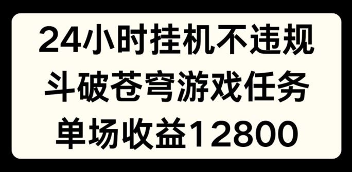 24小时无人挂JI不违规，斗破苍穹游戏任务，单场直播最高收益1280【揭秘】-虫2小屋