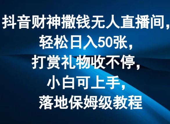 抖音财神撒钱无人直播间轻松日入50张，打赏礼物收不停，小白可上手，落地保姆级教程【揭秘】-虫2小屋