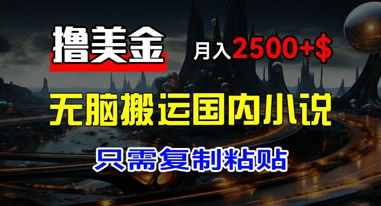 最新撸美金项目，搬运国内小说爽文，只需复制粘贴，稿费月入2500+美金，新手也能快速上手【揭秘】-虫2小屋