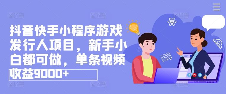 抖音快手小程序游戏发行人项目，新手小白都可做，单条视频收益9000+-虫2小屋