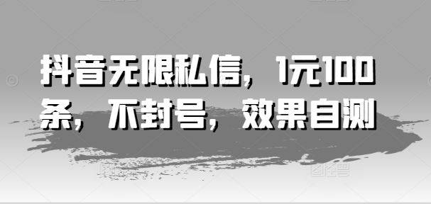 抖音无限私信，1元100条，不封号，效果自测-虫2小屋