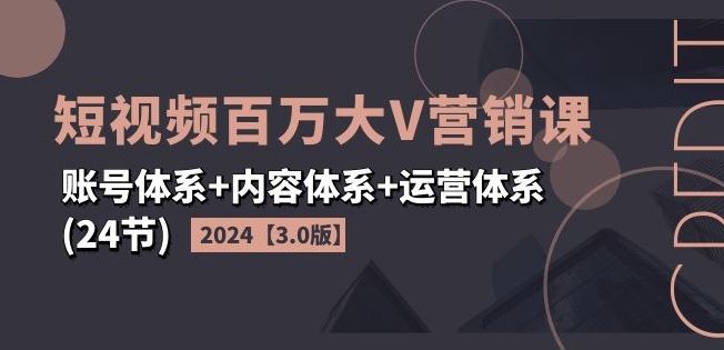 2024短视频百万大V营销课【3.0版】账号体系+内容体系+运营体系(24节)-虫2小屋