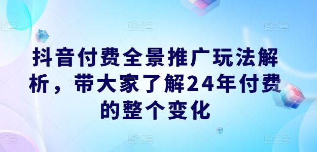 抖音付费全景推广玩法解析，带大家了解24年付费的整个变化-虫2小屋