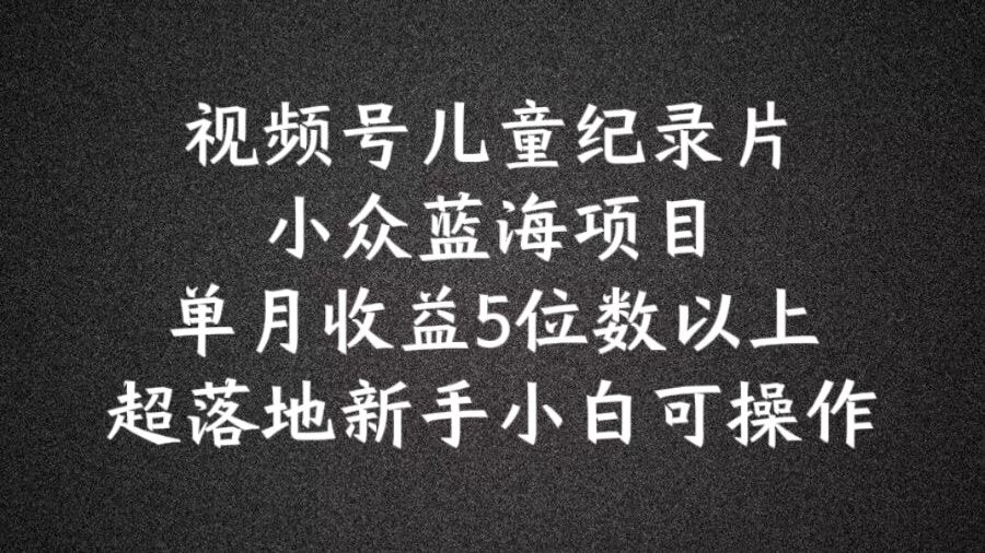 2024蓝海项目视频号儿童纪录片科普，单月收益5位数以上，新手小白可操作【揭秘】-虫2小屋