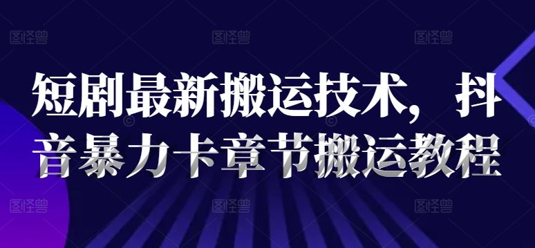 短剧最新搬运技术，抖音暴力卡章节搬运教程-虫2小屋
