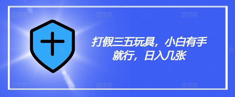打假三五玩具，小白有手就行，日入几张【仅揭秘】-虫2小屋