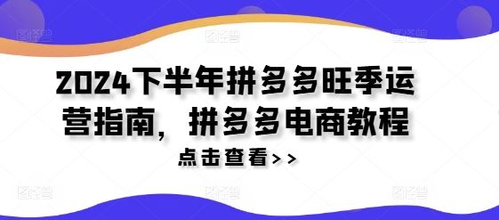 2024下半年拼多多旺季运营指南，拼多多电商教程-虫2小屋