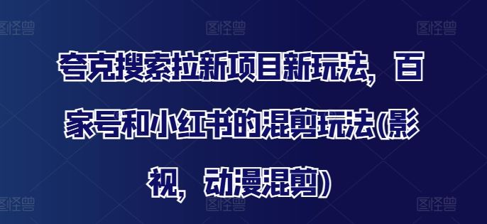 夸克搜索拉新项目新玩法，百家号和小红书的混剪玩法(影视，动漫混剪)-虫2小屋