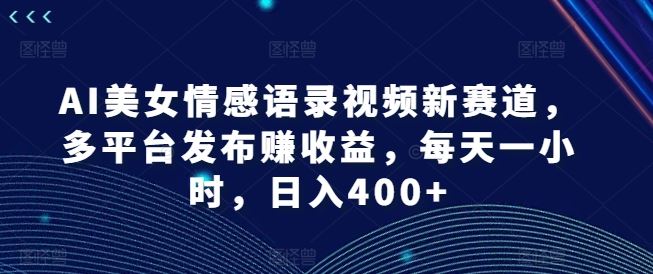 AI美女情感语录视频新赛道，多平台发布赚收益，每天一小时，日入400+【揭秘】-虫2小屋