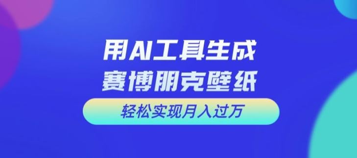 用AI工具设计赛博朋克壁纸，轻松实现月入万+【揭秘】-虫2站点