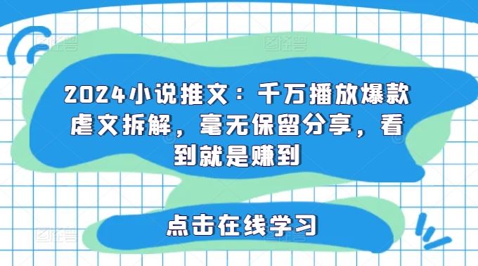 2024小说推文：千万播放爆款虐文拆解，毫无保留分享，看到就是赚到-虫2站点