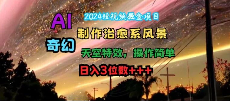 2024短视频掘金项目，AI制作治愈系风景，奇幻天空特效，操作简单，日入3位数【揭秘】-虫2站点