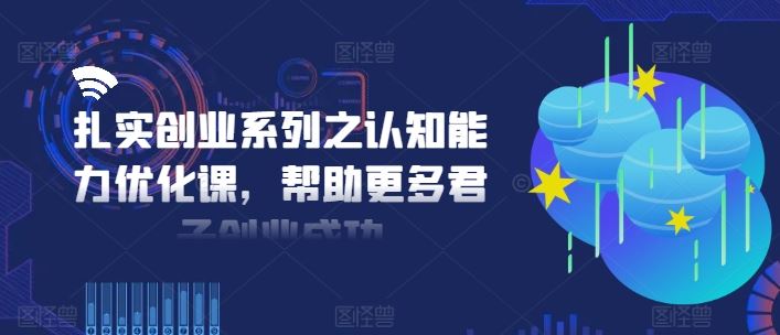 扎实创业系列之认知能力优化课，帮助更多君子创业成功-虫2站点