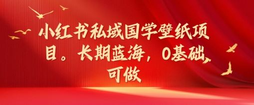 小红书私域国学壁纸项目，长期蓝海，0基础可做【揭秘】-虫2小屋