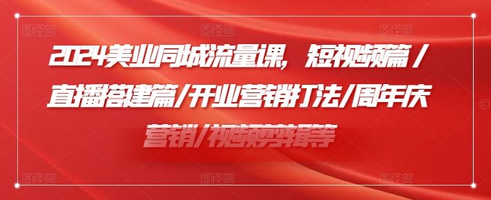 2024美业同城流量课，短视频篇 /直播搭建篇/开业营销打法/周年庆营销/视频剪辑等-虫2小屋