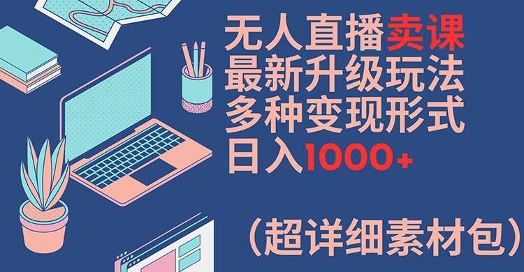 无人直播卖课最新升级玩法，多种变现形式，日入1000+(超详细素材包)【揭秘】-虫2小屋