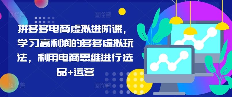 拼多多电商虚拟进阶课，学习高利润的多多虚拟玩法，利用电商思维进行选品+运营-虫2小屋