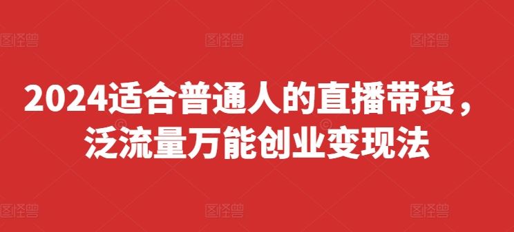 2024适合普通人的直播带货，泛流量万能创业变现法，上手快、落地快、起号快、变现快(更新8月)-虫2小屋