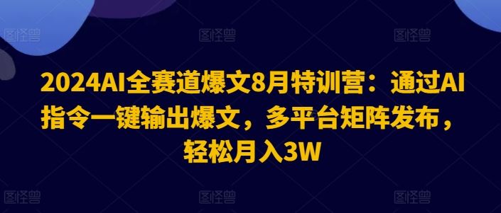 2024AI全赛道爆文8月特训营：通过AI指令一键输出爆文，多平台矩阵发布，轻松月入3W【揭秘】-虫2小屋
