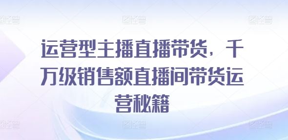 运营型主播直播带货，​千万级销售额直播间带货运营秘籍-虫2小屋