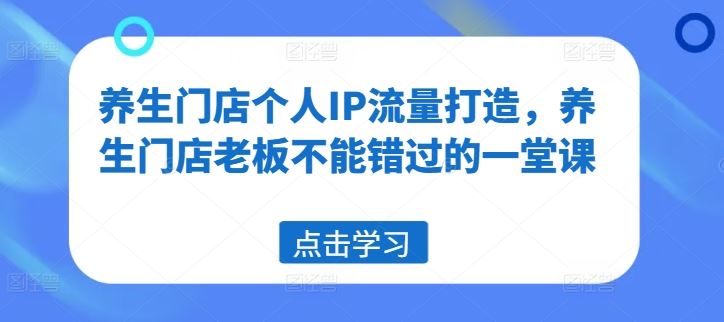 养生门店个人IP流量打造，养生门店老板不能错过的一堂课-虫2小屋