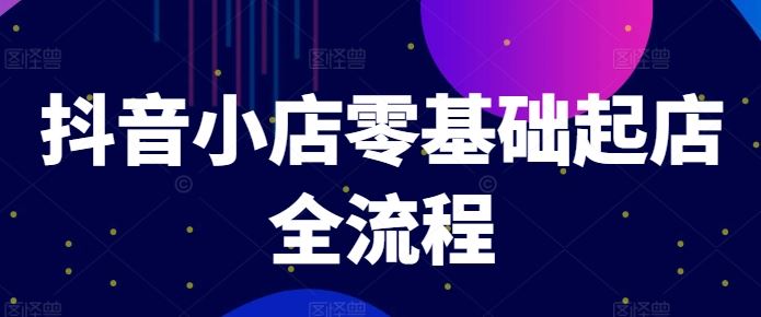 抖音小店零基础起店全流程，快速打造单品爆款技巧、商品卡引流模式与推流算法等-虫2小屋
