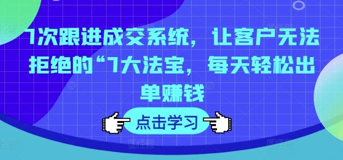 7次跟进成交系统，让客户无法拒绝的“7大法宝，每天轻松出单赚钱-虫2小屋