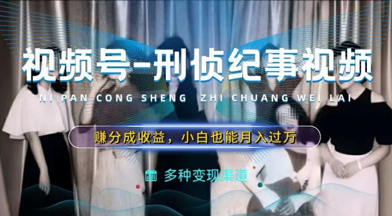 利用刑侦纪实视频，赚视频号分成计划收益，操作简单，新手小白轻松月入过万【揭秘】-虫2小屋