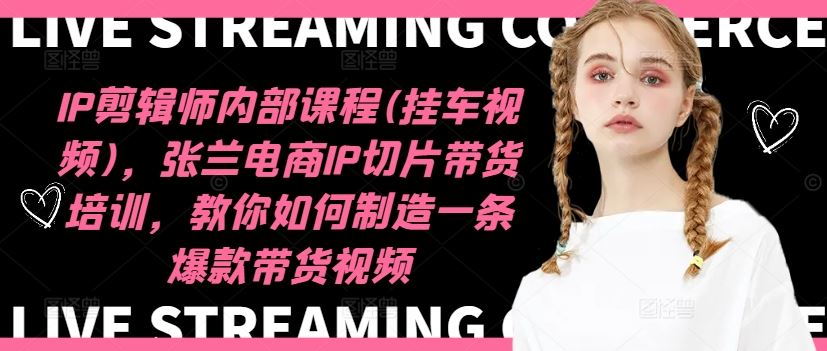 IP剪辑师内部课程(挂车视频)，张兰电商IP切片带货培训，教你如何制造一条爆款带货视频-虫2小屋