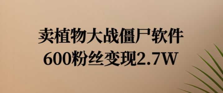 卖植物大战僵尸软件，600粉丝变现2.7W【揭秘】-虫2小屋