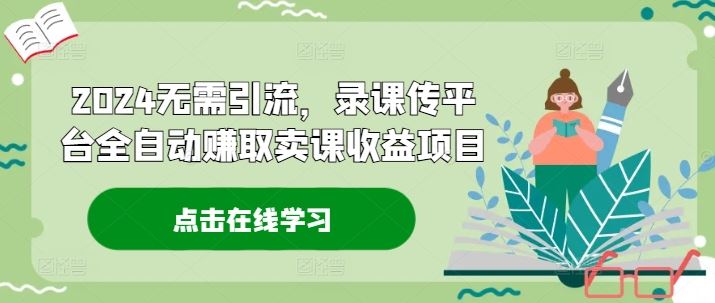 2024无需引流，录课传平台全自动赚取卖课收益项目-虫2小屋