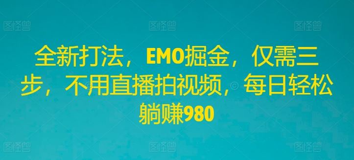 全新打法，EMO掘金，仅需三步，不用直播拍视频，每日轻松躺赚980【揭秘】-虫2小屋
