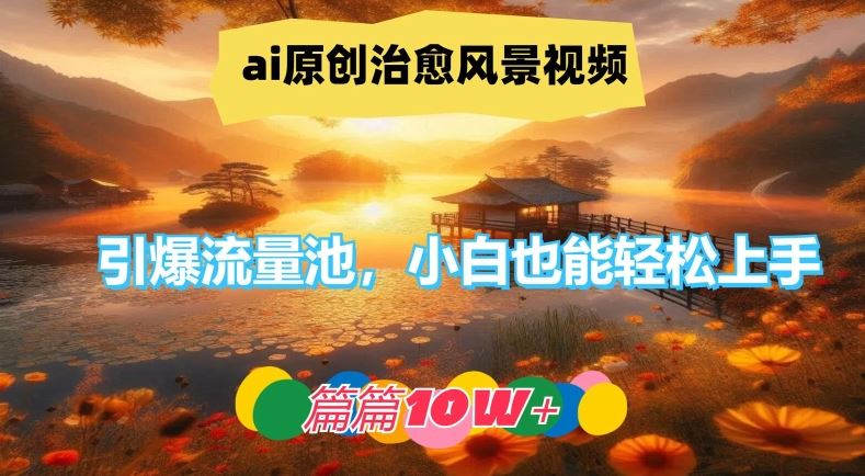 ai原创治愈风景视频，引爆流量池，小白也能轻松上手，篇篇10w+【揭秘】-虫2小屋