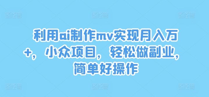 利用ai制作mv实现月入万+，小众项目，轻松做副业，简单好操作【揭秘】-虫2小屋