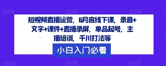 短视频直播运营，6月底线下课，录音+文字+课件+直播录屏，单品起号，主播培训，千川打法等-虫2小屋