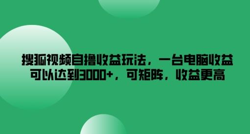 搜狐视频自撸收益玩法，一台电脑收益可以达到3k+，可矩阵，收益更高【揭秘】-虫2小屋