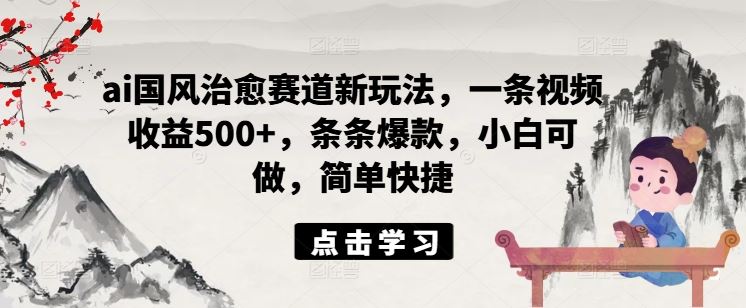 ai国风治愈赛道新玩法，一条视频收益500+，条条爆款，小白可做，简单快捷-虫2小屋