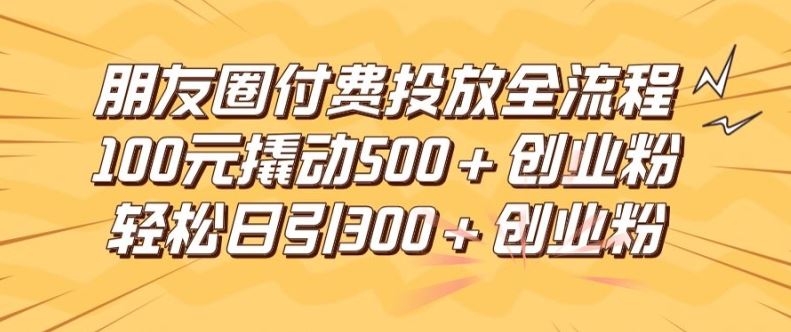 朋友圈高效付费投放全流程，100元撬动500+创业粉，日引流300加精准创业粉【揭秘】-虫2小屋