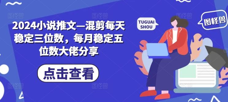 2024小说推文—混剪每天稳定三位数，每月稳定五位数大佬分享-虫2小屋
