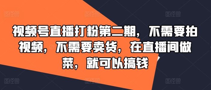 视频号直播打粉第二期，不需要拍视频，不需要卖货，在直播间做菜，就可以搞钱-虫2小屋