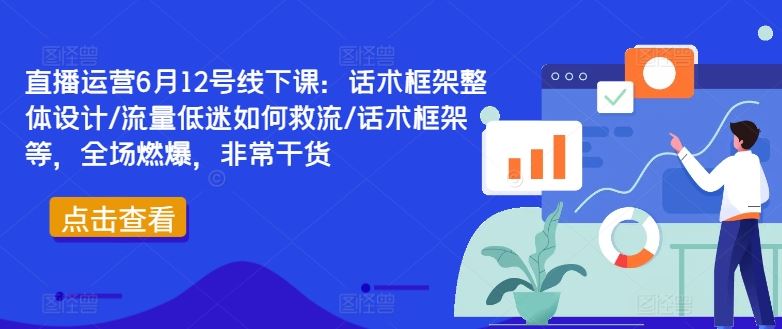 直播运营6月12号线下课：话术框架整体设计/流量低迷如何救流/话术框架等，全场燃爆，非常干货-虫2小屋