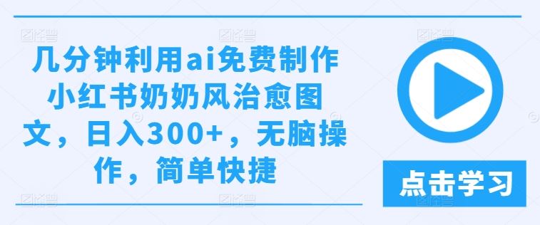 几分钟利用ai免费制作小红书奶奶风治愈图文，日入300+，无脑操作，简单快捷【揭秘】-虫2小屋