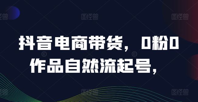 抖音电商带货，0粉0作品自然流起号，热销20多万人的抖音课程的经验分享-虫2小屋